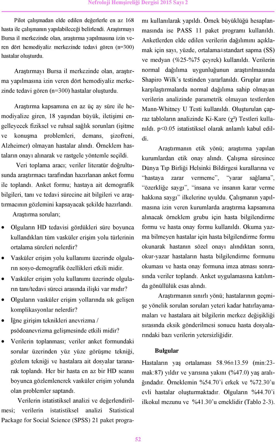 Araştırma kapsamına en az üç ay süre ile hemodiyalize giren, 18 yaşından büyük, iletişimi engelleyecek fiziksel ve ruhsal sağlık sorunları (işitme ve konuşma problemleri, demans, şizofreni,