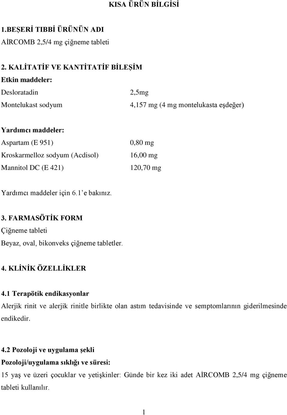 Mannitol DC (E 421) 0,80 mg 16,00 mg 120,70 mg Yardımcı maddeler için 6.1 e bakınız. 3. FARMASÖTİK FORM Çiğneme tableti Beyaz, oval, bikonveks çiğneme tabletler. 4. KLİNİK ÖZELLİKLER 4.