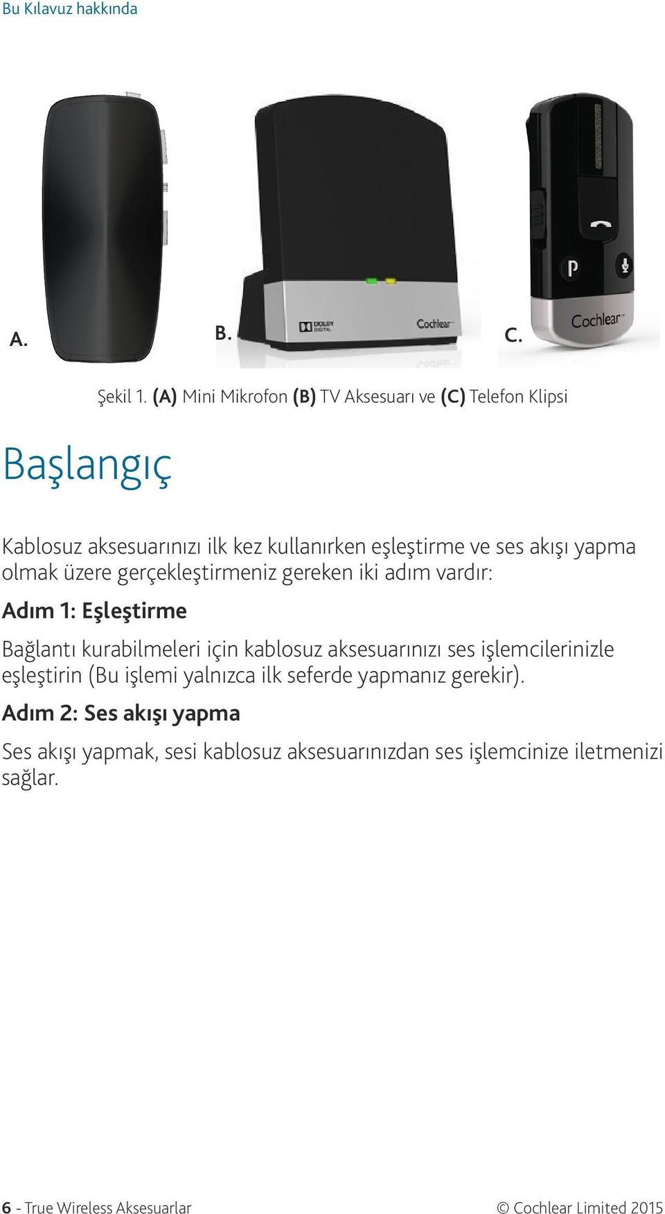 üzere gerçekleştirmeniz gereken iki adım vardır: Adım 1: Eşleştirme Bağlantı kurabilmeleri için kablosuz aksesuarınızı ses