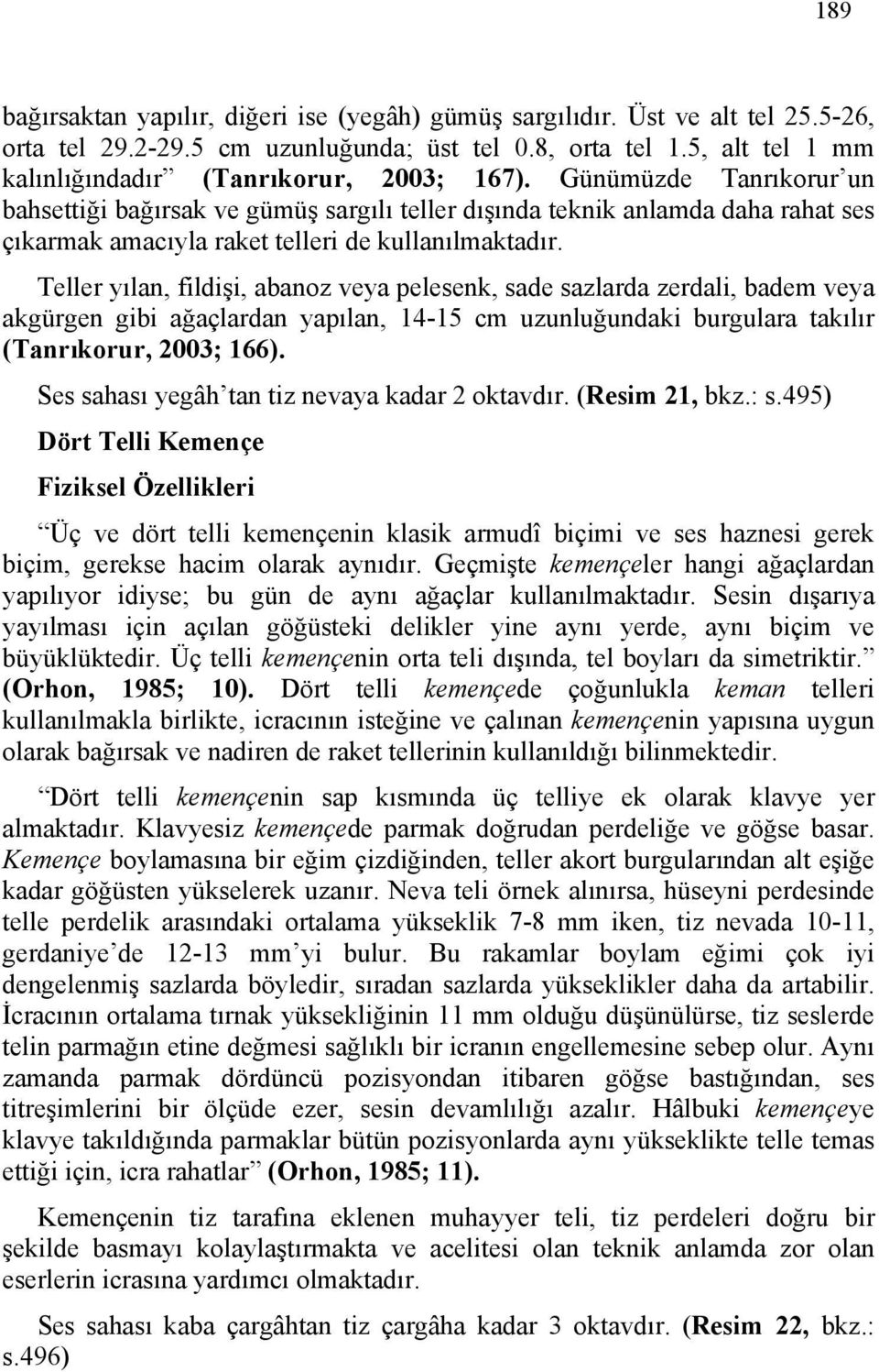 Günümüzde Tanrıkorur un bahsettiği bağırsak ve gümüş sargılı teller dışında teknik anlamda daha rahat ses çıkarmak amacıyla raket telleri de kullanılmaktadır.