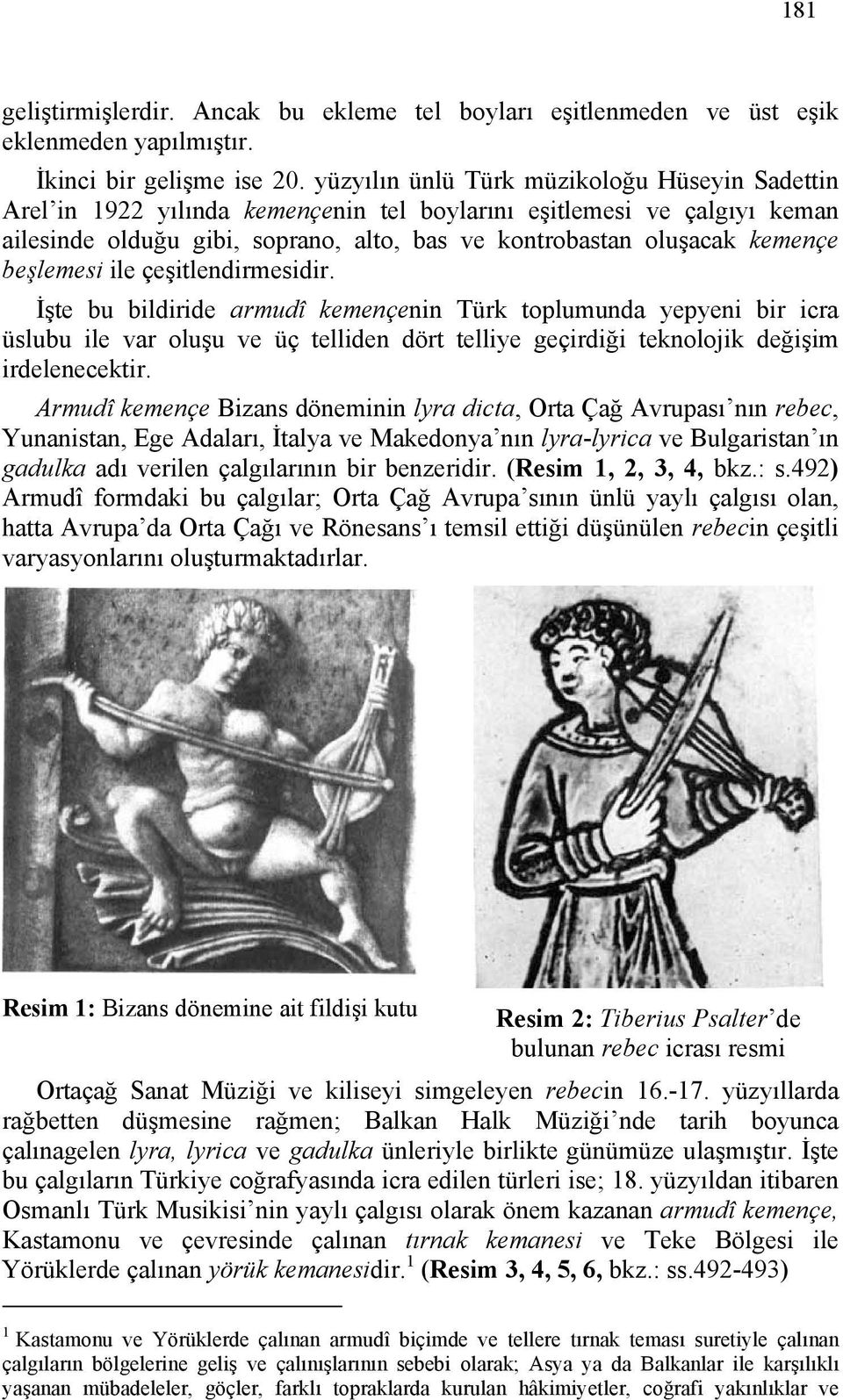 beşlemesi ile çeşitlendirmesidir. İşte bu bildiride armudî kemençenin Türk toplumunda yepyeni bir icra üslubu ile var oluşu ve üç telliden dört telliye geçirdiği teknolojik değişim irdelenecektir.