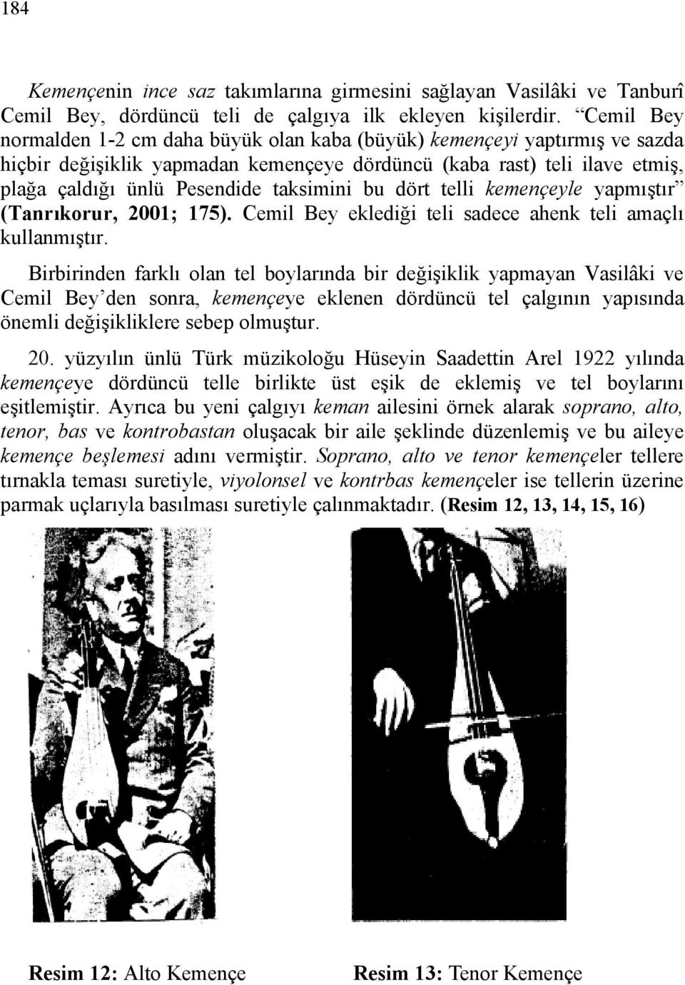 bu dört telli kemençeyle yapmıştır (Tanrıkorur, 2001; 175). Cemil Bey eklediği teli sadece ahenk teli amaçlı kullanmıştır.