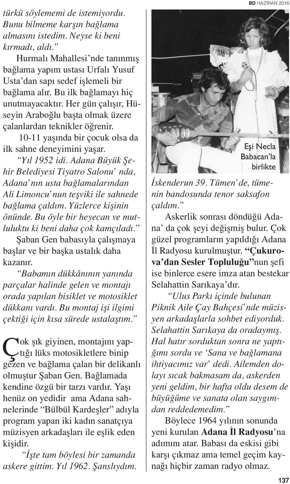 Her gün çalışır, Hüseyin Araboğlu başta olmak üzere çalanlardan teknikler öğrenir. 10-11 yaşında bir çocuk olsa da ilk sahne deneyimini yaşar. Yıl 1952 idi.