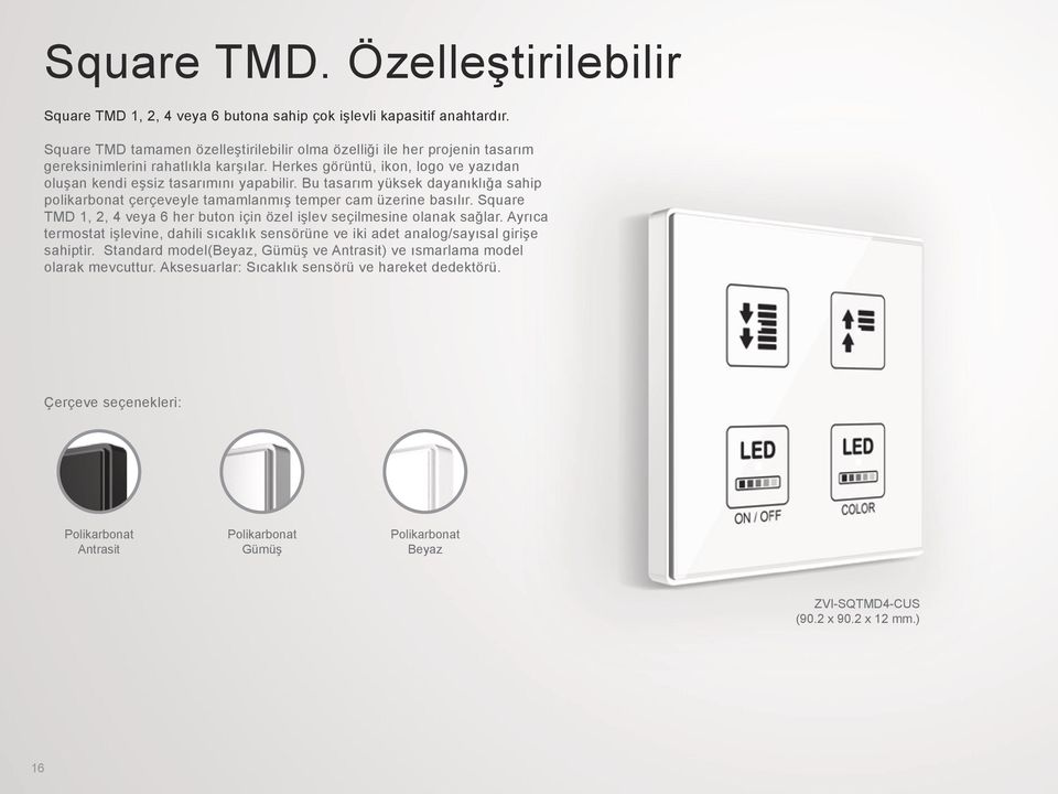 Bu tasarım yüksek dayanıklığa sahip polikarbonat çerçeveyle tamamlanmış temper cam üzerine basılır. Square TMD 1, 2, 4 veya 6 her buton için özel işlev seçilmesine olanak sağlar.