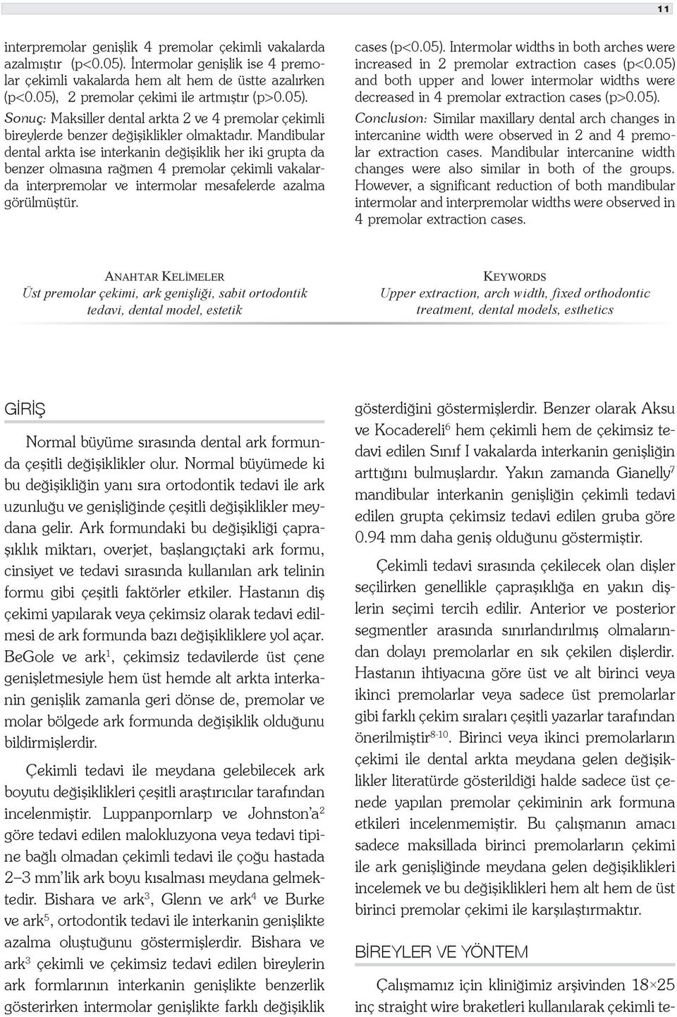 Mandibular dental arkta ise interkanin değişiklik her iki grupta da benzer olmasına rağmen 4 premolar çekimli vakalarda interpremolar ve intermolar mesafelerde azalma görülmüştür. cases (p<0.05).