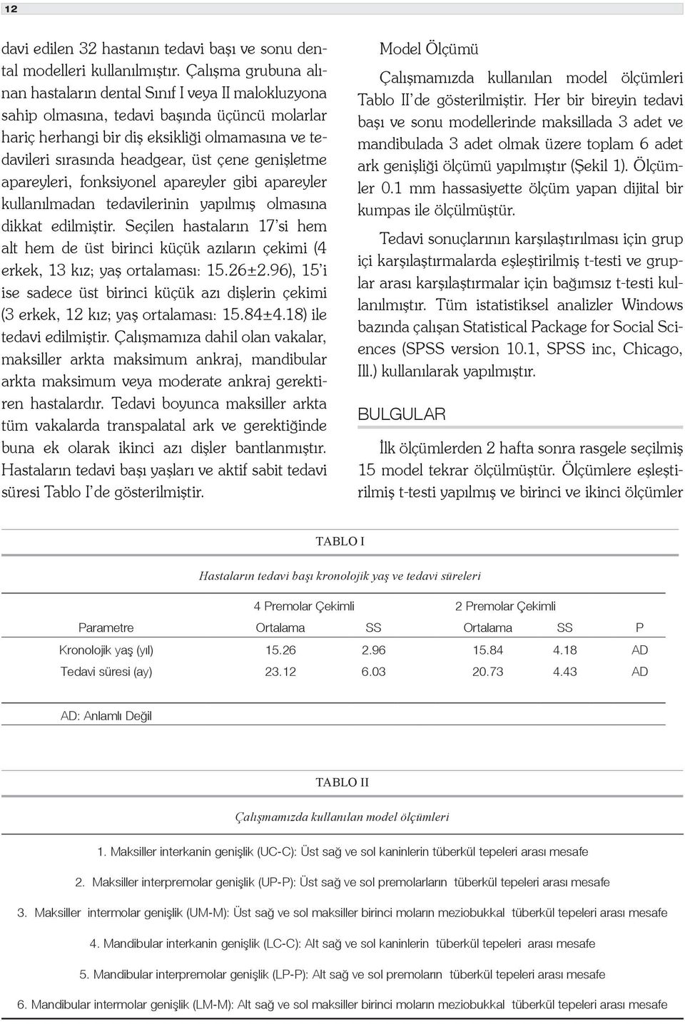 çene genişletme apareyleri, fonksiyonel apareyler gibi apareyler kullanılmadan tedavilerinin yapılmış olmasına dikkat edilmiştir.