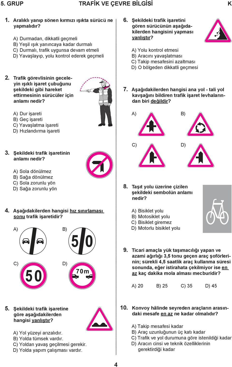 Traik görevlisinin geceleyin ışıklı işaret çubuğunu şekildeki gibi hareket ettirmesinin sürücüler için anlamı nedir? A) Dur işareti B) Geç işareti C) Yavaşlatma işareti D) Hızlandırma işareti 6.