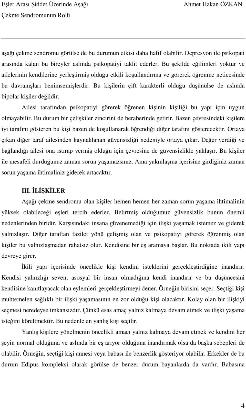 Bu kişilerin çift karakterli olduğu düşünülse de aslında bipolar kişiler değildir. Ailesi tarafından psikopatiyi görerek öğrenen kişinin kişiliği bu yapı için uygun olmayabilir.