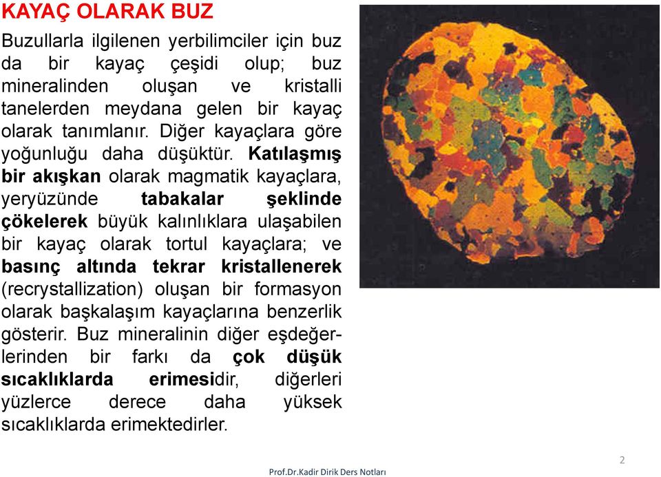 Katılaşmış bir akışkan olarak magmatik kayaçlara, yeryüzünde tabakalar şeklinde çökelerek büyük kalınlıklara ulaşabilen bir kayaç olarak tortul kayaçlara; ve basınç altında