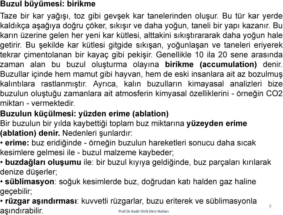 Bu şekilde kar kütlesi gitgide sıkışan, yoğunlaşan ve taneleri eriyerek tekrar çimentolanan bir kayaç gibi pekişir.