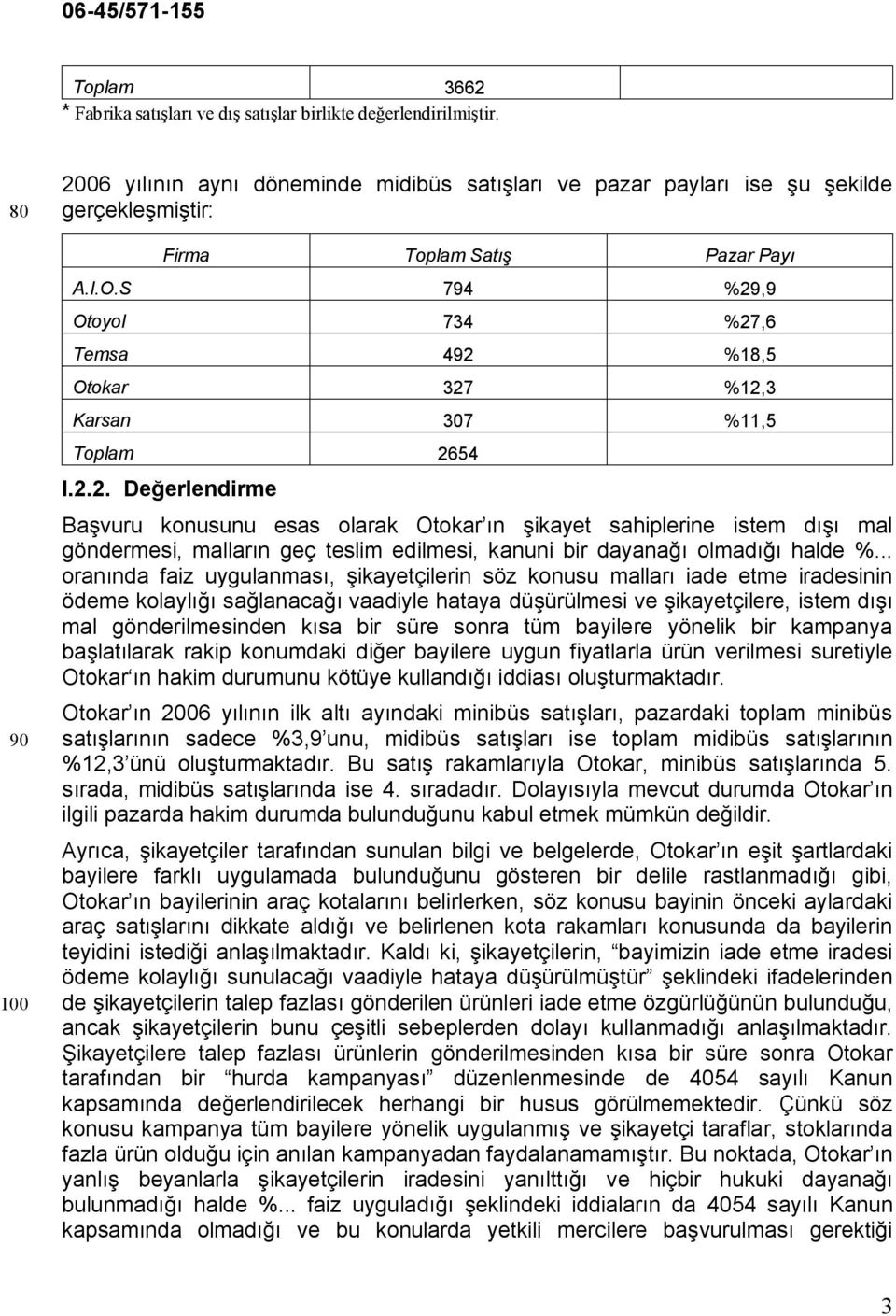 S 794 %29,9 Otoyol 734 %27,6 Temsa 492 %18,5 Otokar 327 %12,3 Karsan 307 %11,5 Toplam 2654 I.2.2. Değerlendirme Başvuru konusunu esas olarak Otokar ın şikayet sahiplerine istem dışı mal göndermesi, malların geç teslim edilmesi, kanuni bir dayanağı olmadığı halde %.