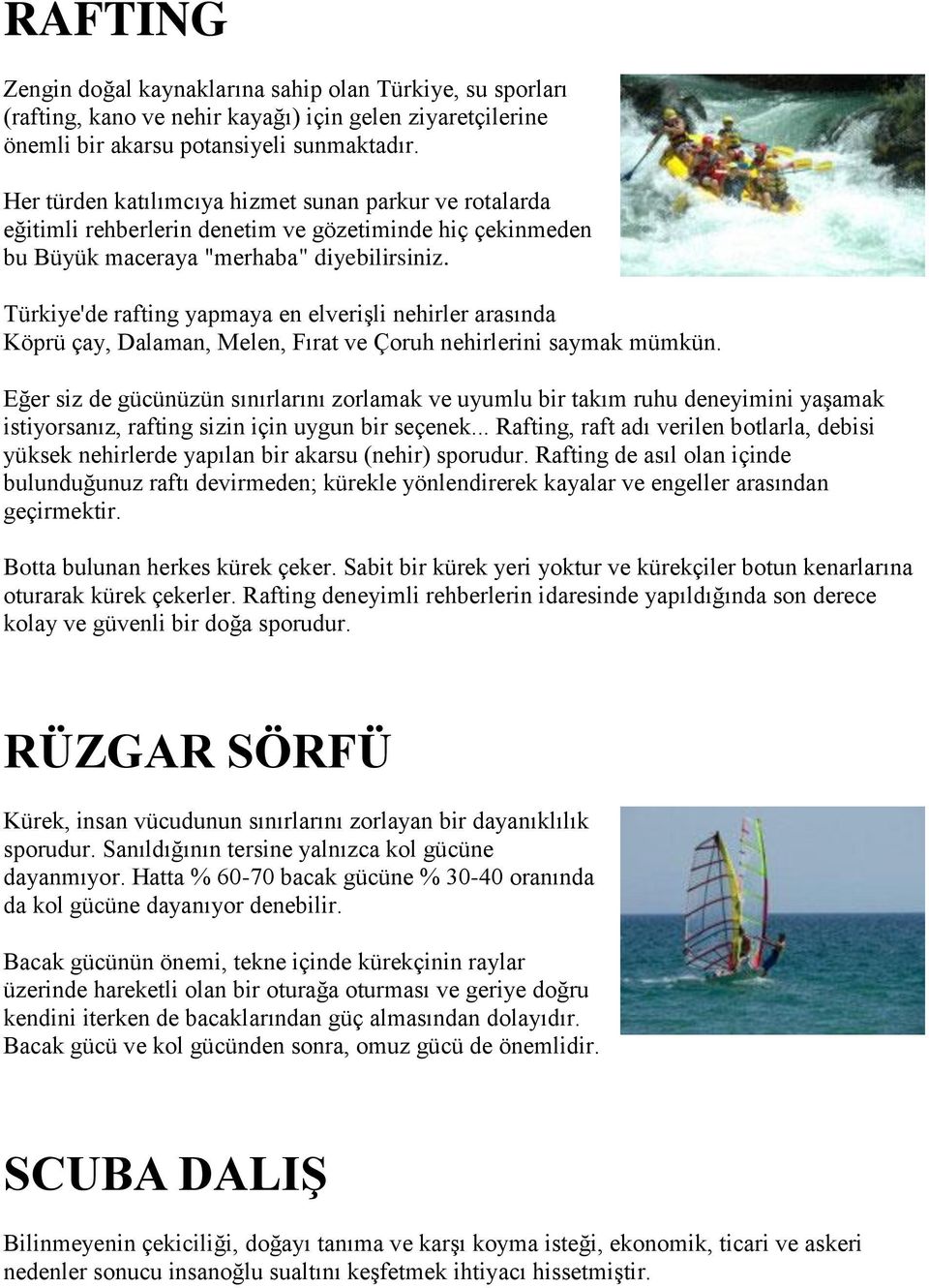 Türkiye'de rafting yapmaya en elverişli nehirler arasında Köprü çay, Dalaman, Melen, Fırat ve Çoruh nehirlerini saymak mümkün.