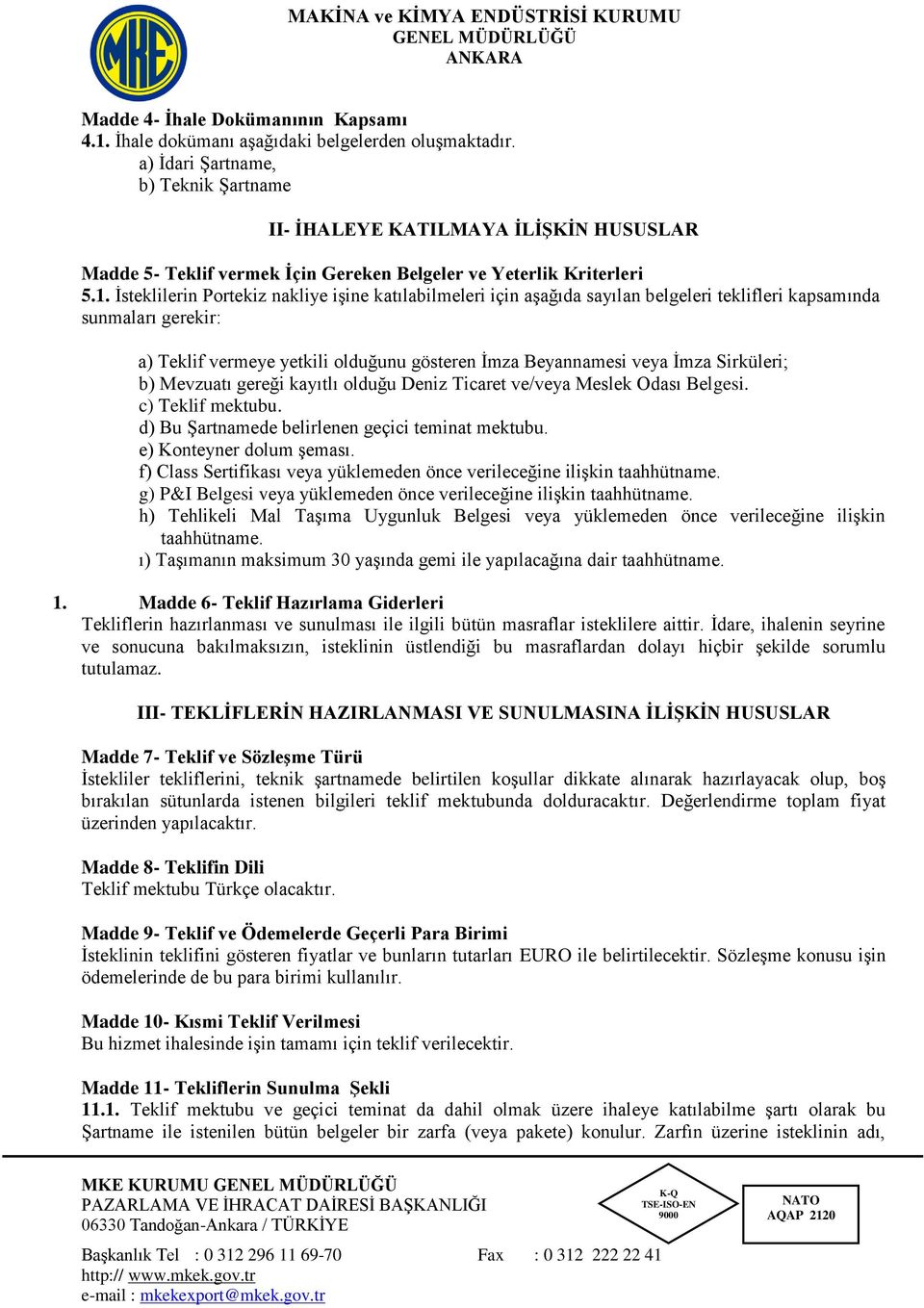 İsteklilerin Portekiz nakliye işine katılabilmeleri için aşağıda sayılan belgeleri teklifleri kapsamında sunmaları gerekir: a) Teklif vermeye yetkili olduğunu gösteren İmza Beyannamesi veya İmza