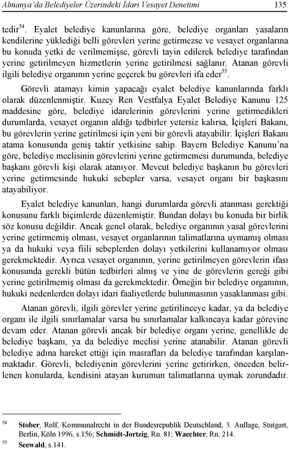 belediye tarafından yerine getirilmeyen hizmetlerin yerine getirilmesi sağlanır. Atanan görevli ilgili belediye organının yerine geçerek bu görevleri ifa eder 55.