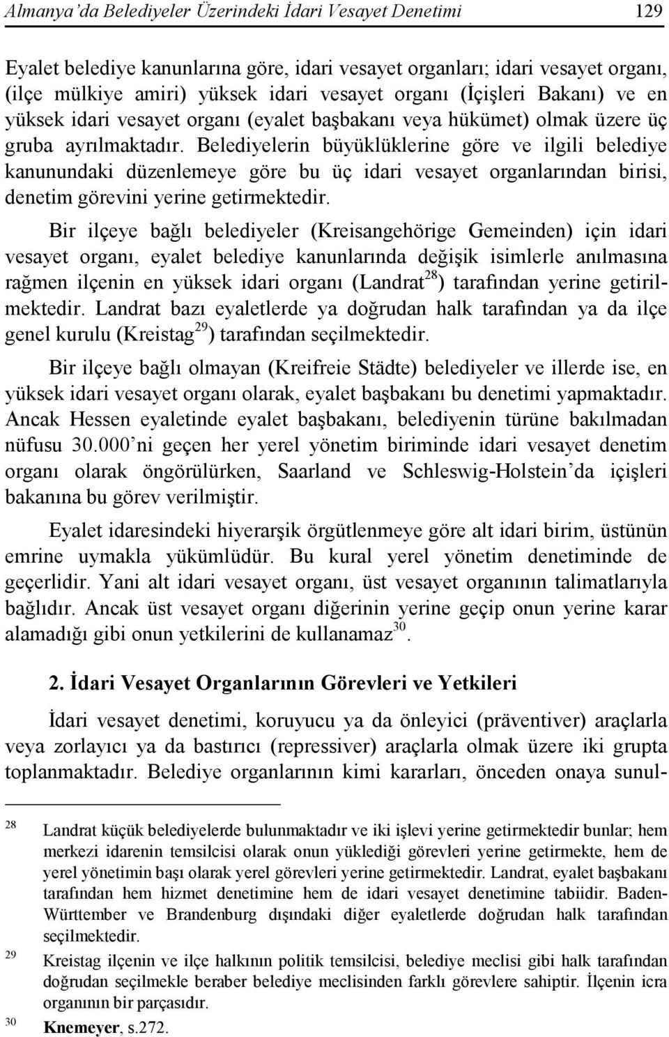 Belediyelerin büyüklüklerine göre ve ilgili belediye kanunundaki düzenlemeye göre bu üç idari vesayet organlarından birisi, denetim görevini yerine getirmektedir.