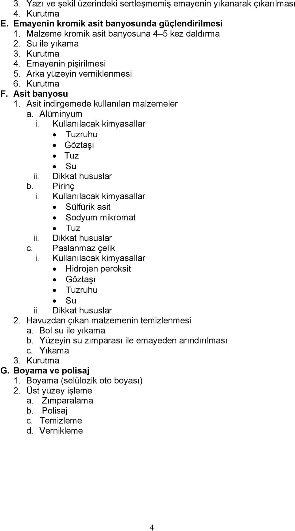 Kullanılacak kimyasallar Tuzruhu Göztaşı Tuz Su ii. Dikkat hususlar b. Pirinç i. Kullanılacak kimyasallar Sülfürik asit Sodyum mikromat Tuz ii. Dikkat hususlar c. Paslanmaz çelik i.