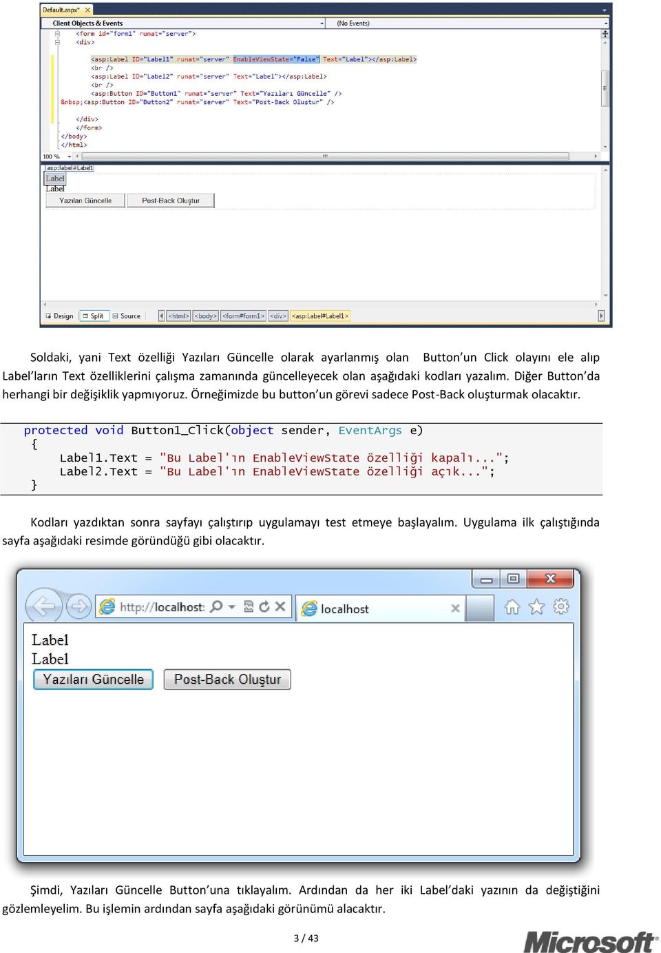 Text = "Bu Label'ın EnableViewState özelliği kapalı..."; Label2.Text = "Bu Label'ın EnableViewState özelliği açık..."; Kodları yazdıktan sonra sayfayı çalıştırıp uygulamayı test etmeye başlayalım.