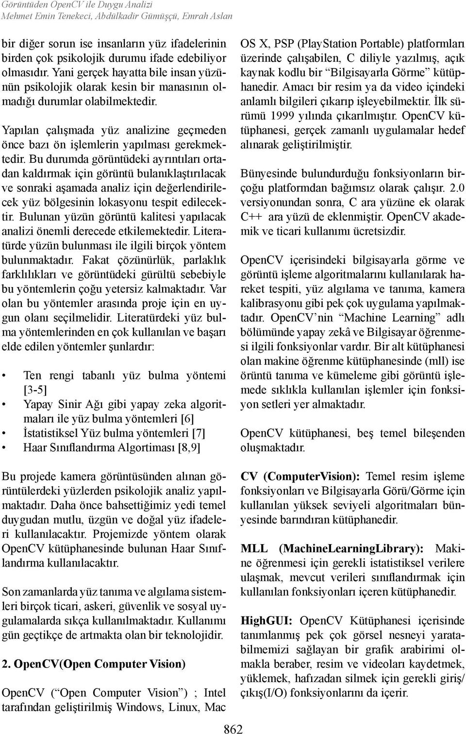 Bu durumda görüntüdeki ayrıntıları ortadan kaldırmak için görüntü bulanıklaştırılacak ve sonraki aşamada analiz için değerlendirilecek yüz bölgesinin lokasyonu tespit edilecektir.