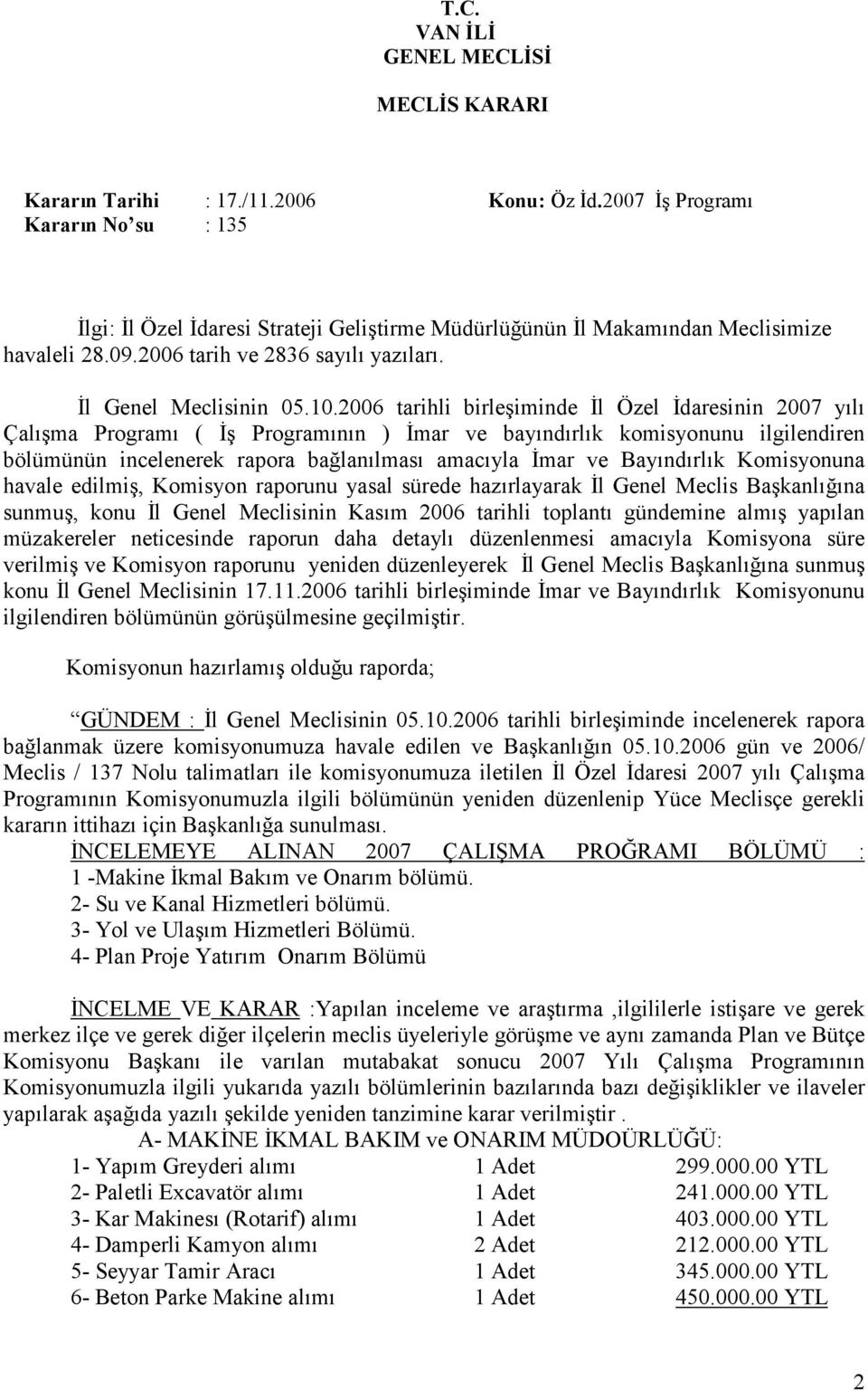 2006 tarihli birleşiminde Đl Özel Đdaresinin 2007 yılı Çalışma Programı ( Đş Programının ) Đmar ve bayındırlık komisyonunu ilgilendiren bölümünün incelenerek rapora bağlanılması amacıyla Đmar ve