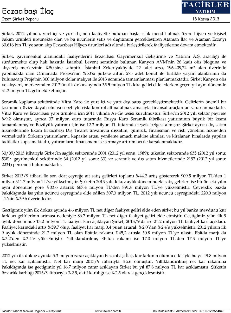 Şirket, gayrimenkul alanındaki faaliyetlerini Eczacıbaşı Gayrimenkul Geliştirme ve Yatırım A.Ş. aracılığı ile sürdürmekte olup hali hazırda İstanbul Levent semtinde bulunan Kanyon AVM nin 26 katlı ofis bloğuna ve alışveriş merkezinin %50 sine sahiptir.