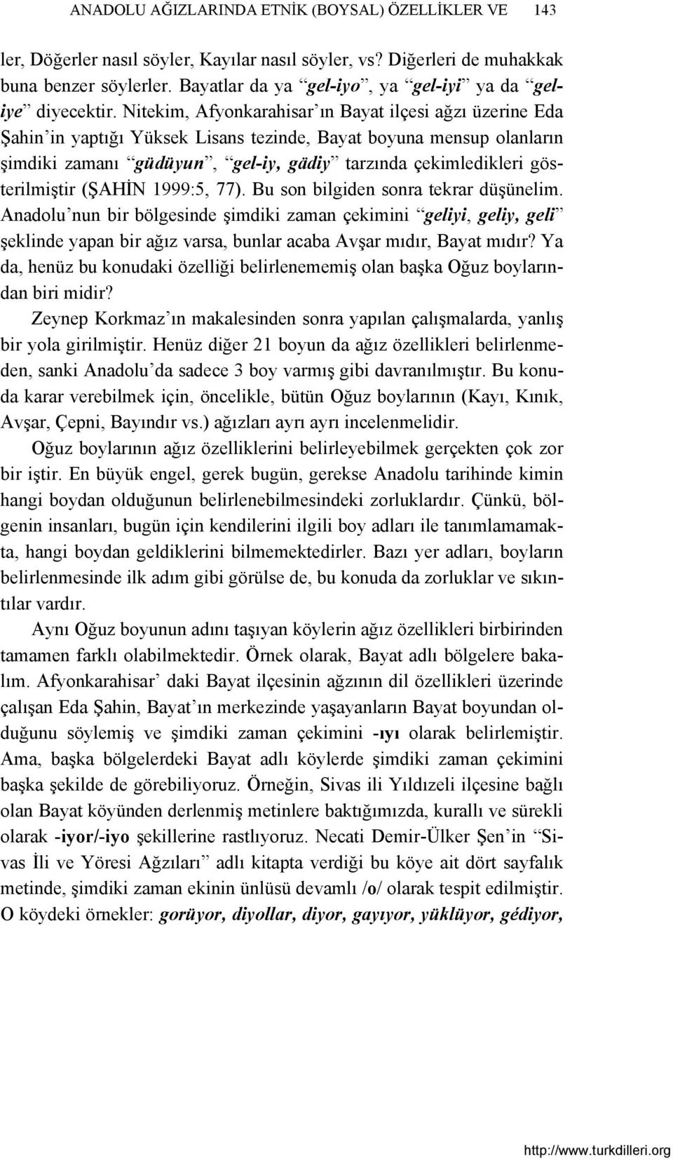 Nitekim, Afyonkarahisar ın Bayat ilçesi ağzı üzerine Eda Şahin in yaptığı Yüksek Lisans tezinde, Bayat boyuna mensup olanların şimdiki zamanı güdüyun, gel-iy, gädiy tarzında çekimledikleri