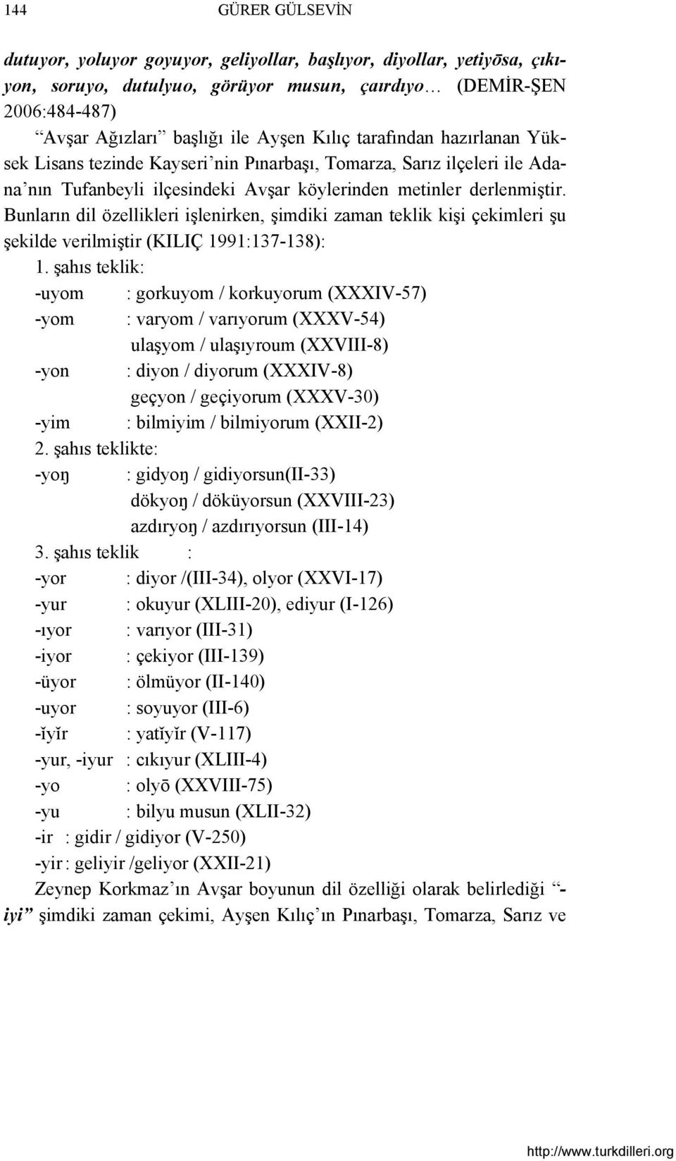 Bunların dil özellikleri işlenirken, şimdiki zaman teklik kişi çekimleri şu şekilde verilmiştir (KILIÇ 1991:137-138): 1.