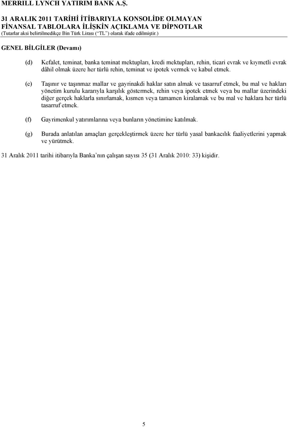 Taşınır ve taşınmaz mallar ve gayrinakdi haklar satın almak ve tasarruf etmek, bu mal ve hakları yönetim kurulu kararıyla karşılık göstermek, rehin veya ipotek etmek veya bu mallar üzerindeki