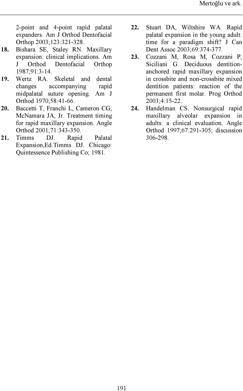 Baccetti T, Franchi L, Cameron CG, McNamara JA, Jr. Treatment timing for rapid maxillary expansion. Angle Orthod 2001;71:343-350. 21. Timms DJ. Rapid Palatal Expansion,Ed.Timms DJ. Chicago: Quintessence Publishing Co; 1981.