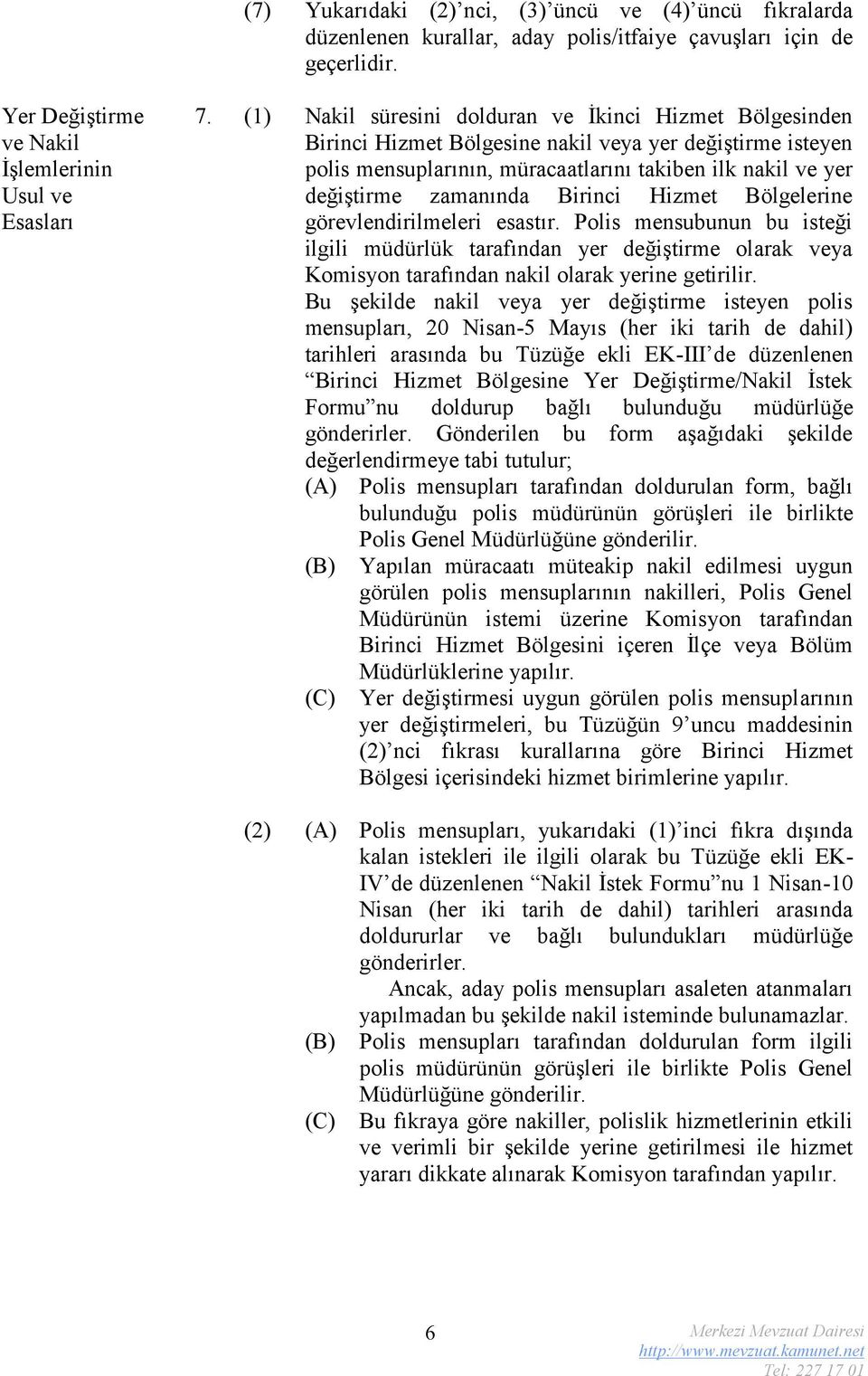 Birinci Hizmet Bölgelerine görevlendirilmeleri esastır. Polis mensubunun bu isteği ilgili müdürlük tarafından yer değiştirme olarak veya Komisyon tarafından nakil olarak yerine getirilir.