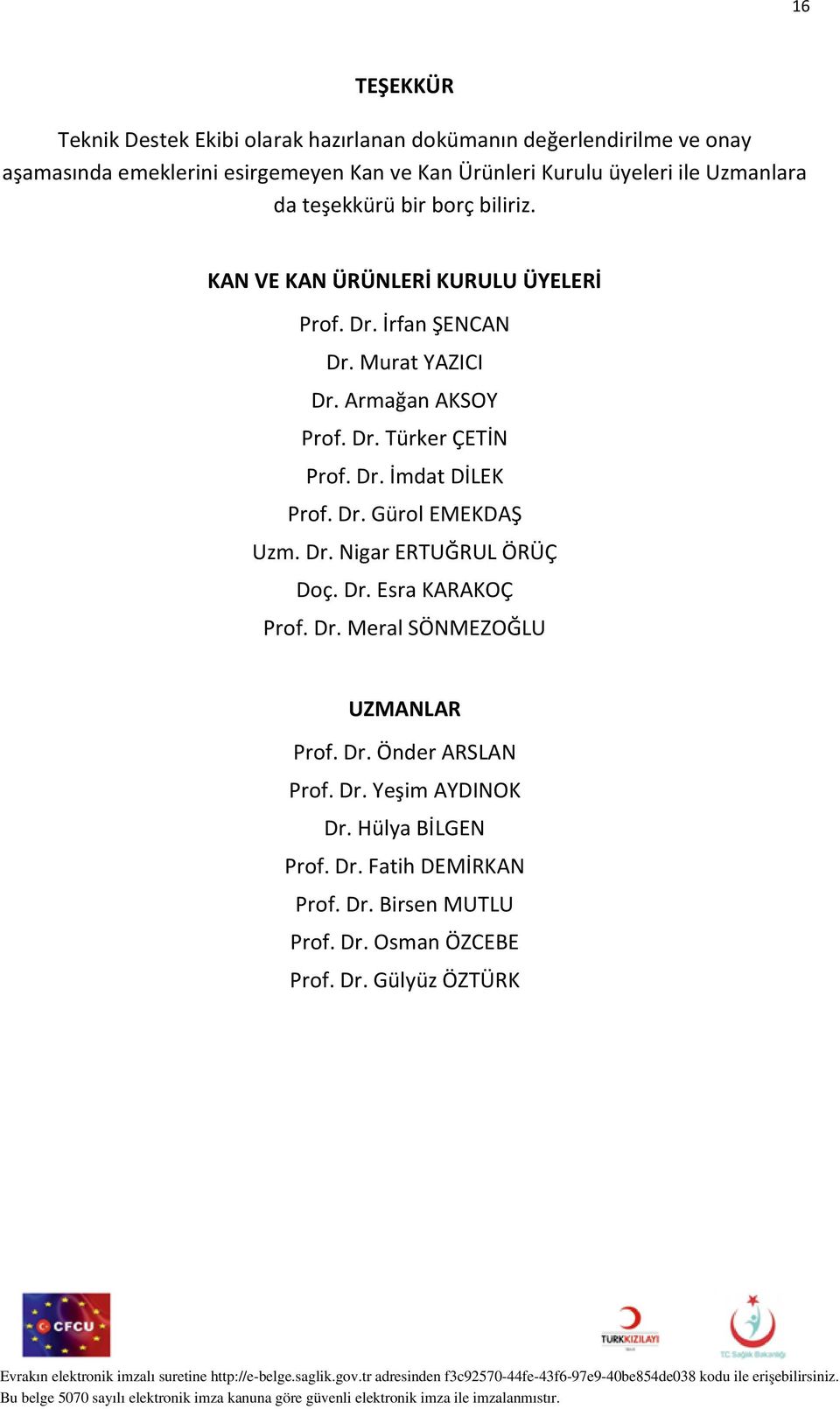 Dr. Türker ÇETİN Prof. Dr. İmdat DİLEK Prof. Dr. Gürol EMEKDAŞ Uzm. Dr. Nigar ERTUĞRUL ÖRÜÇ Doç. Dr. Esra KARAKOÇ Prof. Dr. Meral SÖNMEZOĞLU UZMANLAR Prof.