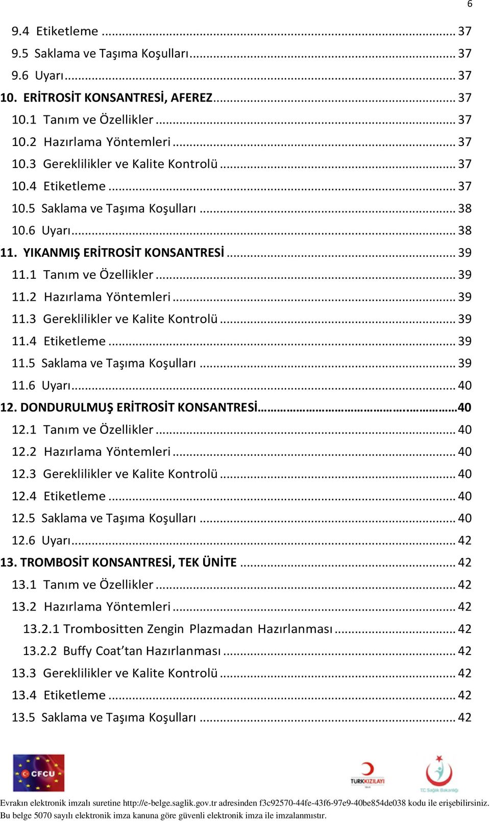 .. 39 11.4 Etiketleme... 39 11.5 Saklama ve Taşıma Koşulları... 39 11.6 Uyarı... 40 12. DONDURULMUŞ ERİTROSİT KONSANTRESİ.. 40 12.1 Tanım ve Özellikler... 40 12.2 Hazırlama Yöntemleri... 40 12.3 Gereklilikler ve Kalite Kontrolü.