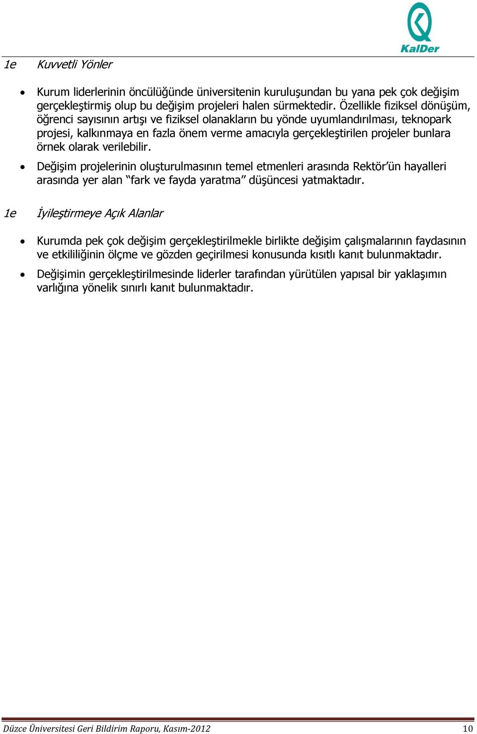 örnek olarak verilebilir. Değişim projelerinin oluşturulmasının temel etmenleri arasında Rektör ün hayalleri arasında yer alan fark ve fayda yaratma düşüncesi yatmaktadır.