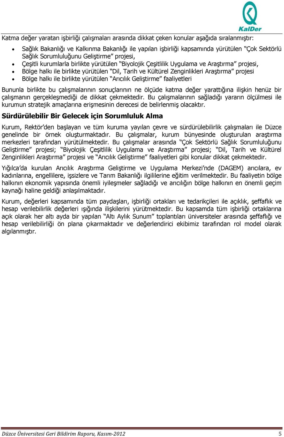 Araştırma projesi Bölge halkı ile birlikte yürütülen Arıcılık Geliştirme faaliyetleri Bununla birlikte bu çalışmalarının sonuçlarının ne ölçüde katma değer yarattığına ilişkin henüz bir çalışmanın