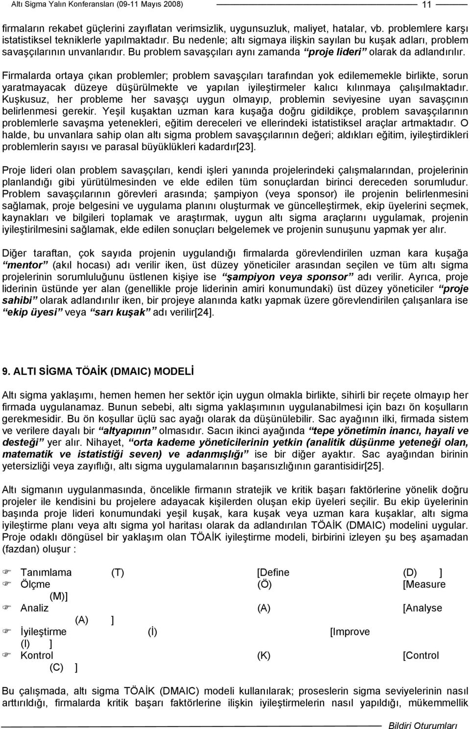 Firmalarda ortaya çıkan problemler; problem savaşçıları tarafından yok edilememekle birlikte, sorun yaratmayacak düzeye düşürülmekte ve yapılan iyileştirmeler kalıcı kılınmaya çalışılmaktadır.