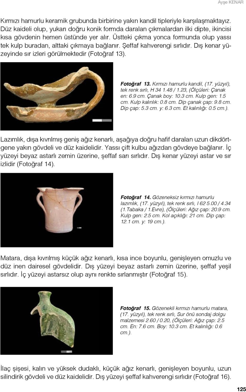 Üstteki çıkma yonca formunda olup yassı tek kulp buradan, alttaki çıkmaya bağlanır. Şeffaf kahverengi sırlıdır. Dış kenar yüzeyinde sır izleri görülmektedir (Fotoğraf 13). Fotoğraf 13.