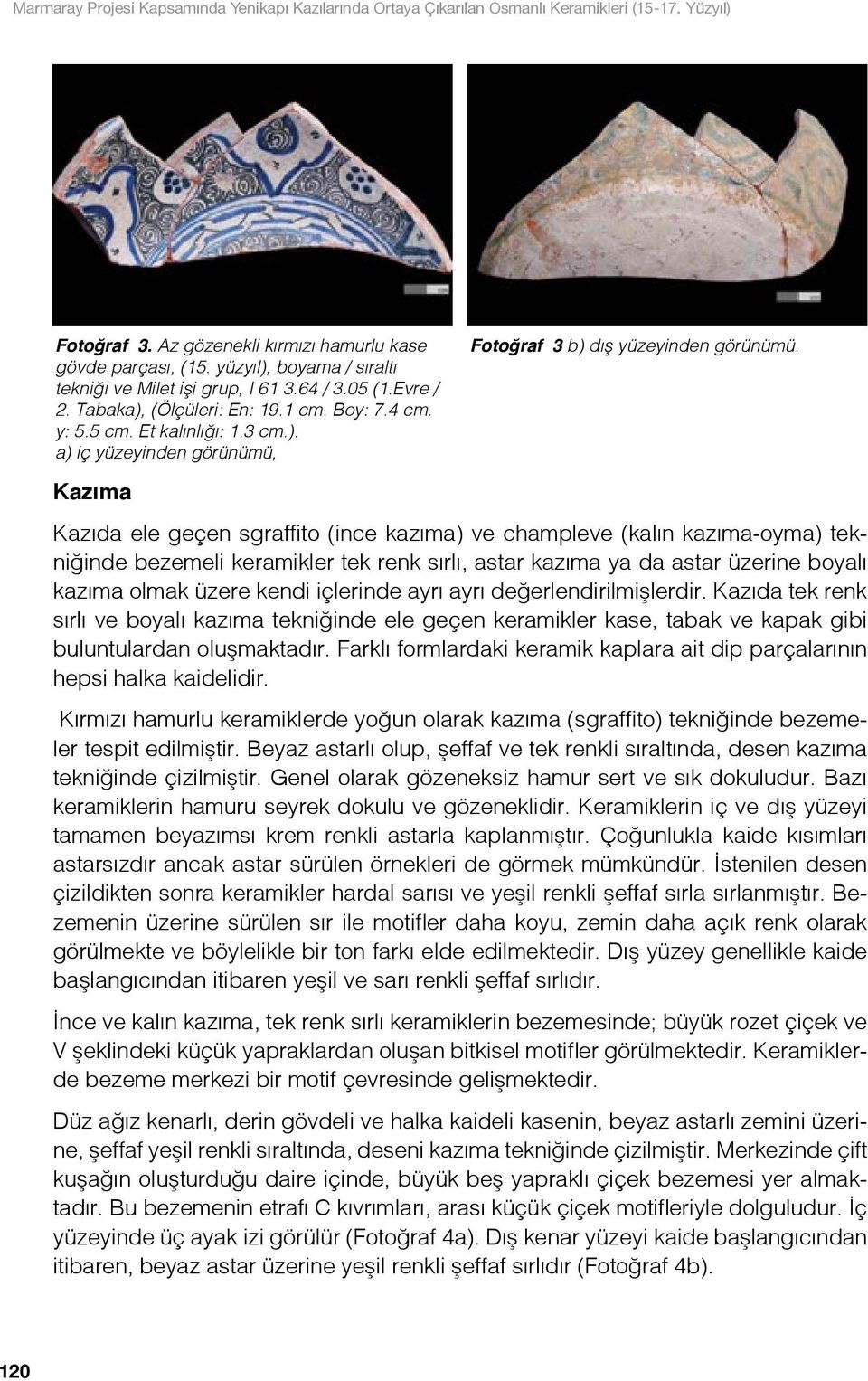 Kazıma Kazıda ele geçen sgraffito (ince kazıma) ve champleve (kalın kazıma-oyma) tekniğinde bezemeli keramikler tek renk sırlı, astar kazıma ya da astar üzerine boyalı kazıma olmak üzere kendi