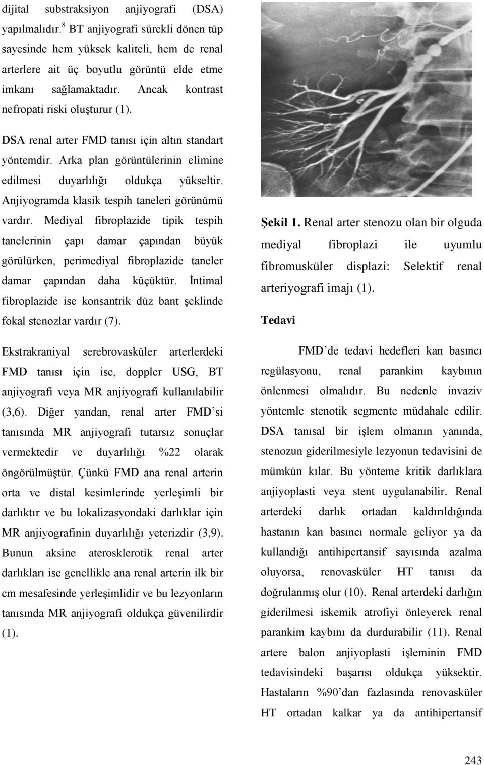 Anjiyogramda klasik tespih taneleri görünümü vardır. Mediyal fibroplazide tipik tespih tanelerinin çapı damar çapından büyük görülürken, perimediyal fibroplazide taneler damar çapından daha küçüktür.