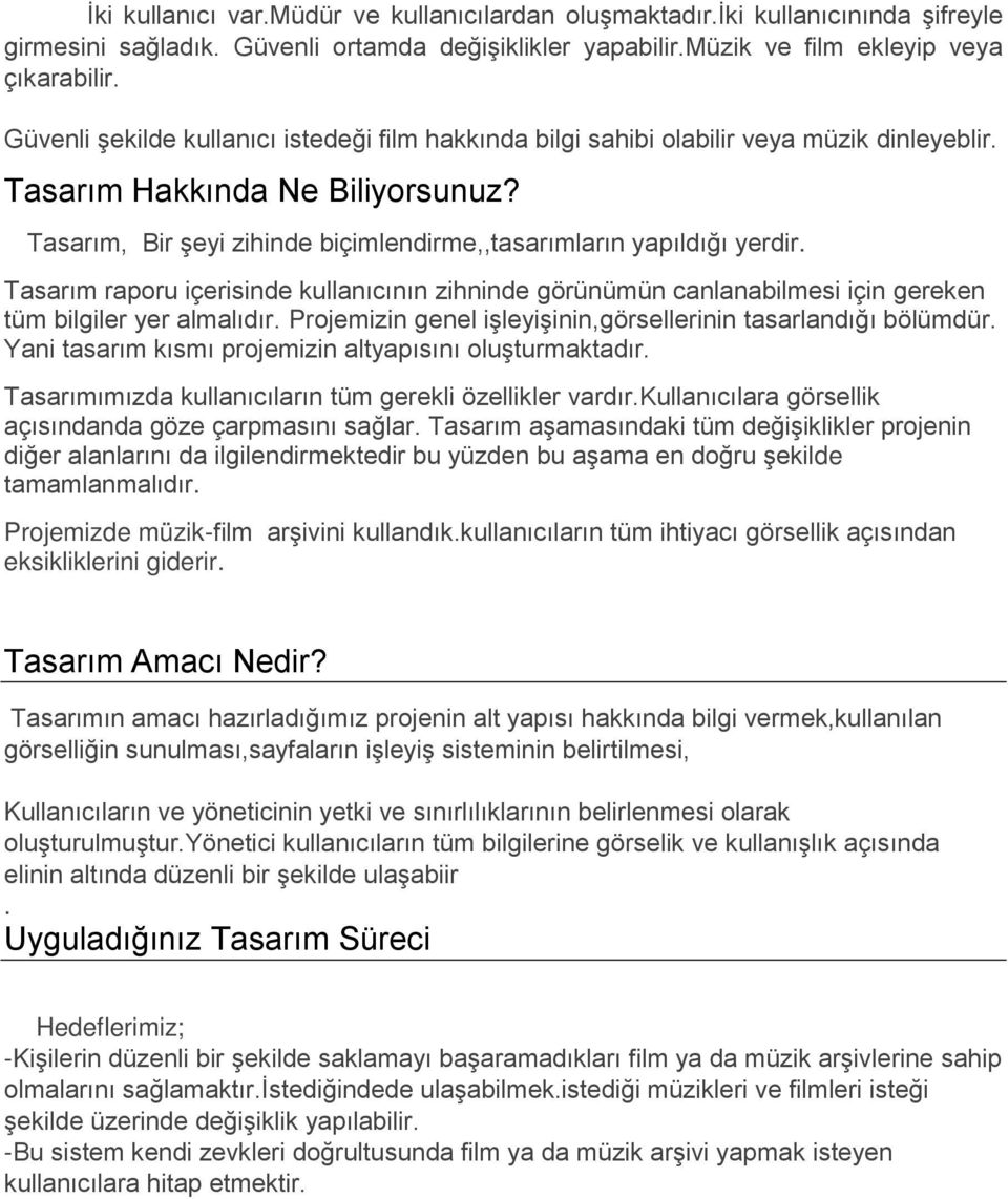 Tasarım raporu içerisinde kullanıcının zihninde görünümün canlanabilmesi için gereken tüm bilgiler yer almalıdır. Projemizin genel işleyişinin,görsellerinin tasarlandığı bölümdür.