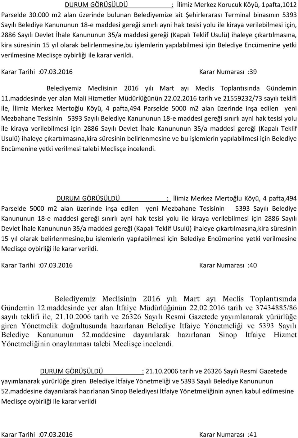 Sayılı Devlet İhale Kanununun 35/a maddesi gereği (Kapalı Teklif Usulü) ihaleye çıkartılmasına, kira süresinin 15 yıl olarak belirlenmesine,bu işlemlerin yapılabilmesi için Belediye Encümenine yetki