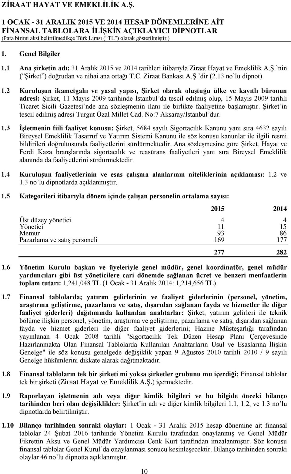 2 Kuruluşun ikametgahı ve yasal yapısı, Şirket olarak oluştuğu ülke ve kayıtlı büronun adresi: Şirket, 11 Mayıs 2009 tarihinde İstanbul da tescil edilmiş olup, 15 Mayıs 2009 tarihli Ticaret Sicili