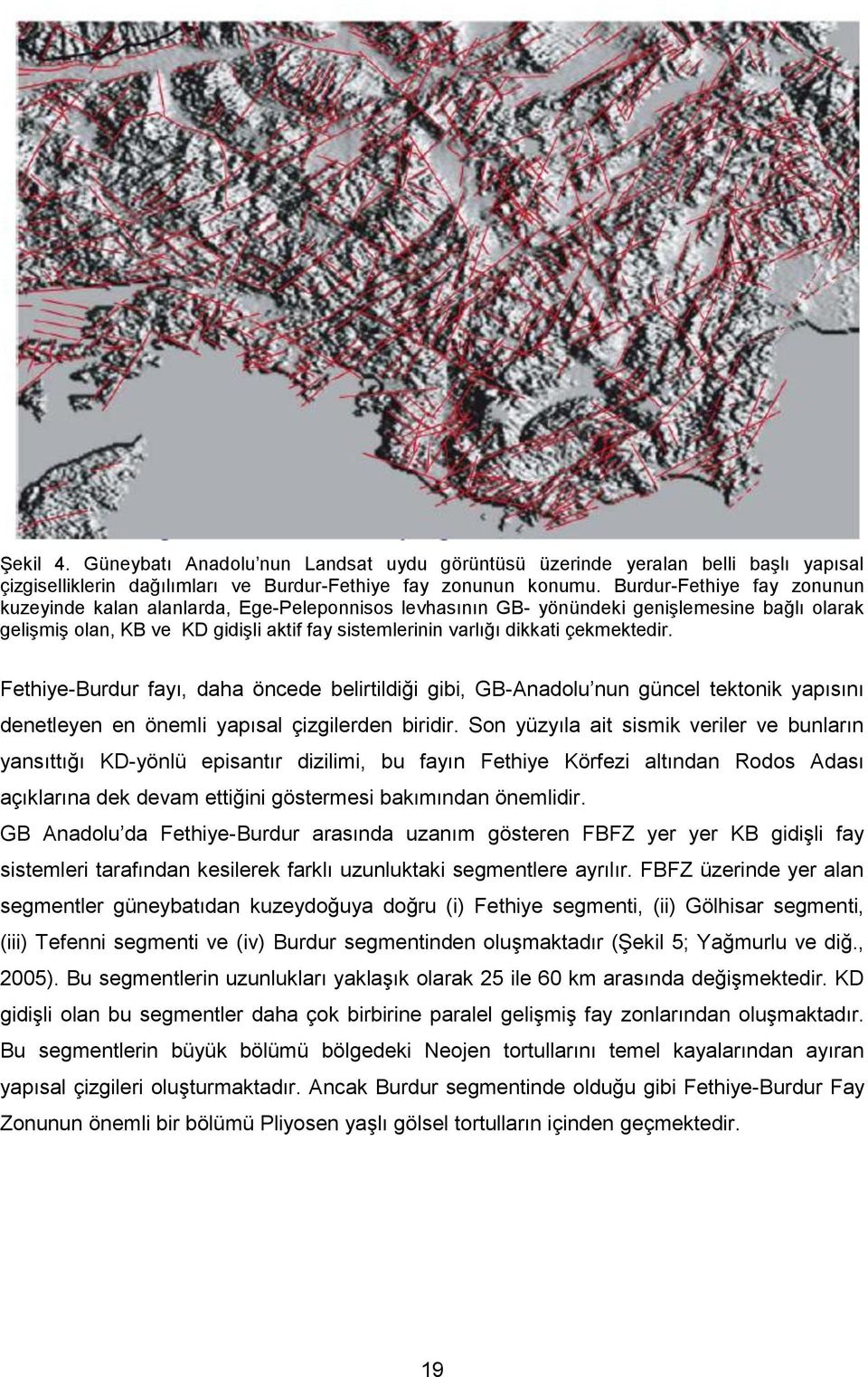 çekmektedir. Fethiye-Burdur fayı, daha öncede belirtildiği gibi, GB-Anadolu nun güncel tektonik yapısını denetleyen en önemli yapısal çizgilerden biridir.