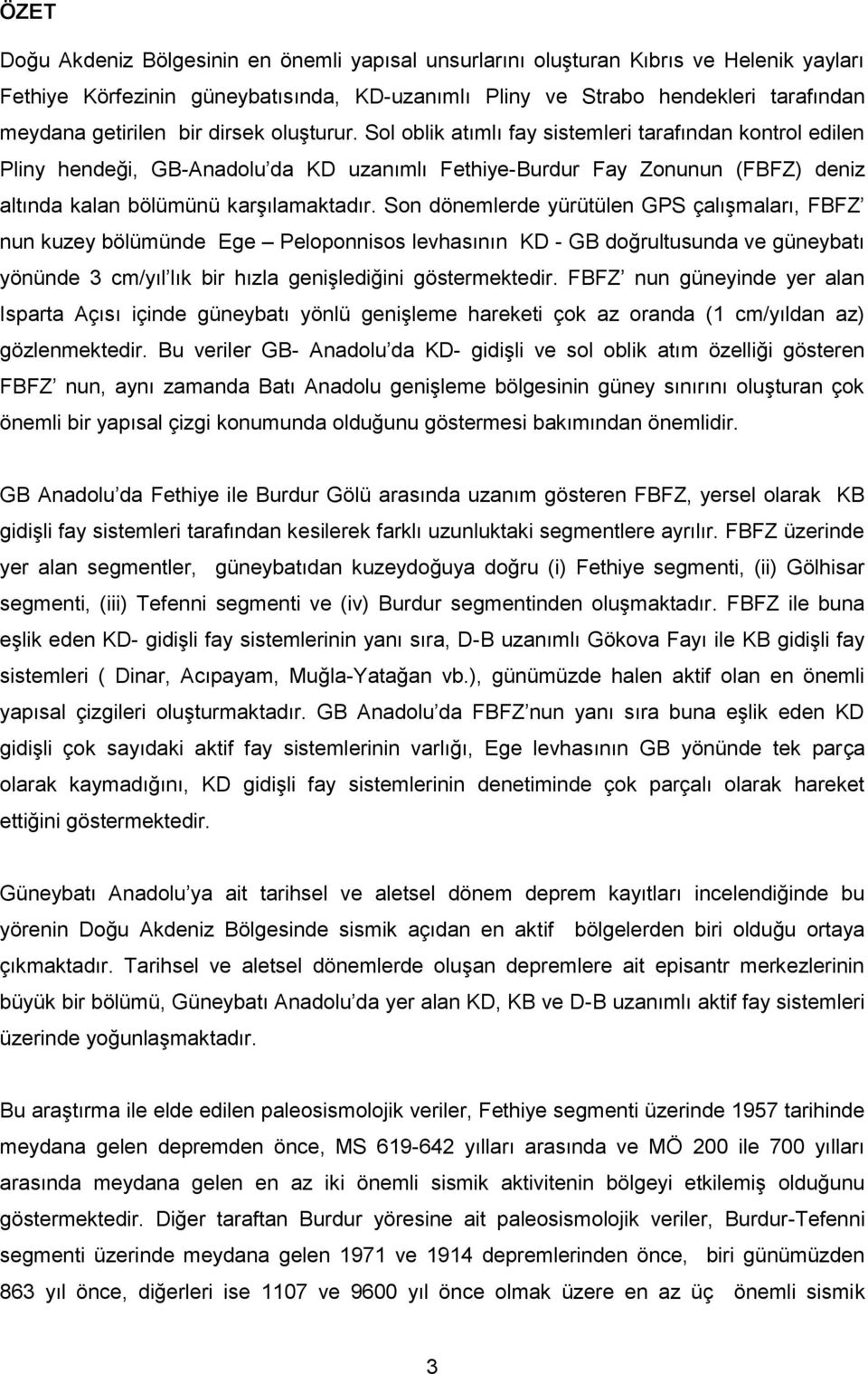 Son dönemlerde yürütülen GPS çalışmaları, FBFZ nun kuzey bölümünde Ege Peloponnisos levhasının KD - GB doğrultusunda ve güneybatı yönünde 3 cm/yıl lık bir hızla genişlediğini göstermektedir.