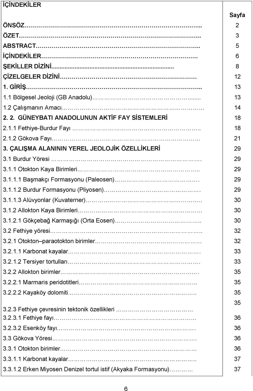 29 3.1.1.2 Burdur Formasyonu (Pliyosen). 29 3.1.1.3 Alüvyonlar (Kuvaterner).. 30 3.1.2 Allokton Kaya Birimleri 30 3.1.2.1 Gökçebağ Karmaşığı (Orta Eosen).. 30 3.2 Fethiye yöresi.. 32 3.2.1 Otokton paraotokton birimler 32 3.