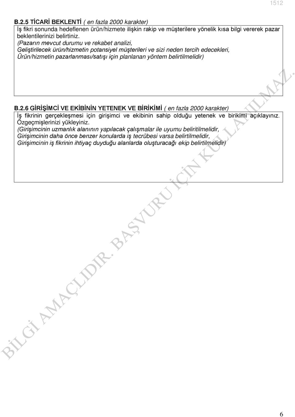 belirtilmelidir) B.2.6 GİRİŞİMCİ VE EKİBİNİN YETENEK VE BİRİKİMİ ( en fazla 2000 karakter) İş fikrinin gerçekleşmesi için girişimci ve ekibinin sahip olduğu yetenek ve birikimi açıklayınız.