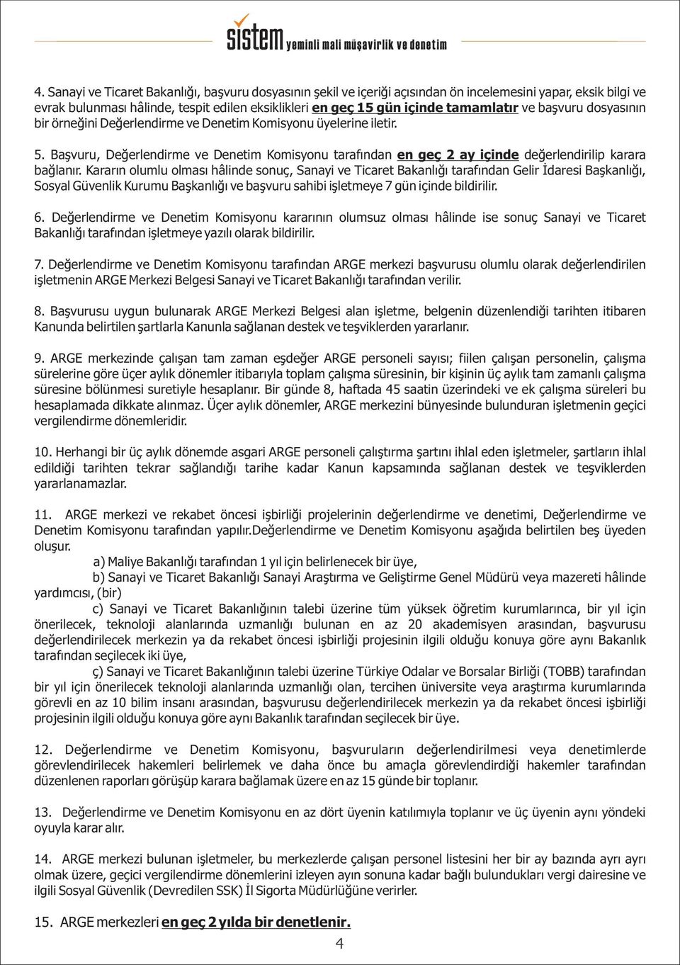 Kararýn olumlu olmasý hâlinde sonuç, Sanayi ve Ticaret Bakanlýðý tarafýndan Gelir Ýdaresi Baþkanlýðý, Sosyal Güvenlik Kurumu Baþkanlýðý ve baþvuru sahibi iþletmeye 7 gün içinde bildirilir. 6.