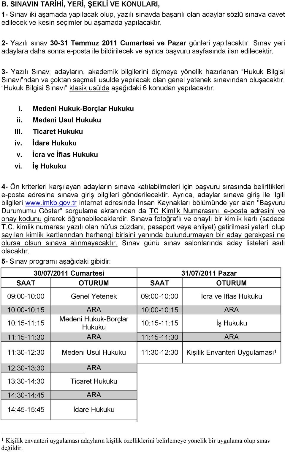 3- Yazılı Sınav; adayların, akademik bilgilerini ölçmeye yönelik hazırlanan Hukuk Bilgisi Sınavı ndan ve çoktan seçmeli usulde yapılacak olan genel yetenek sınavından oluşacaktır.