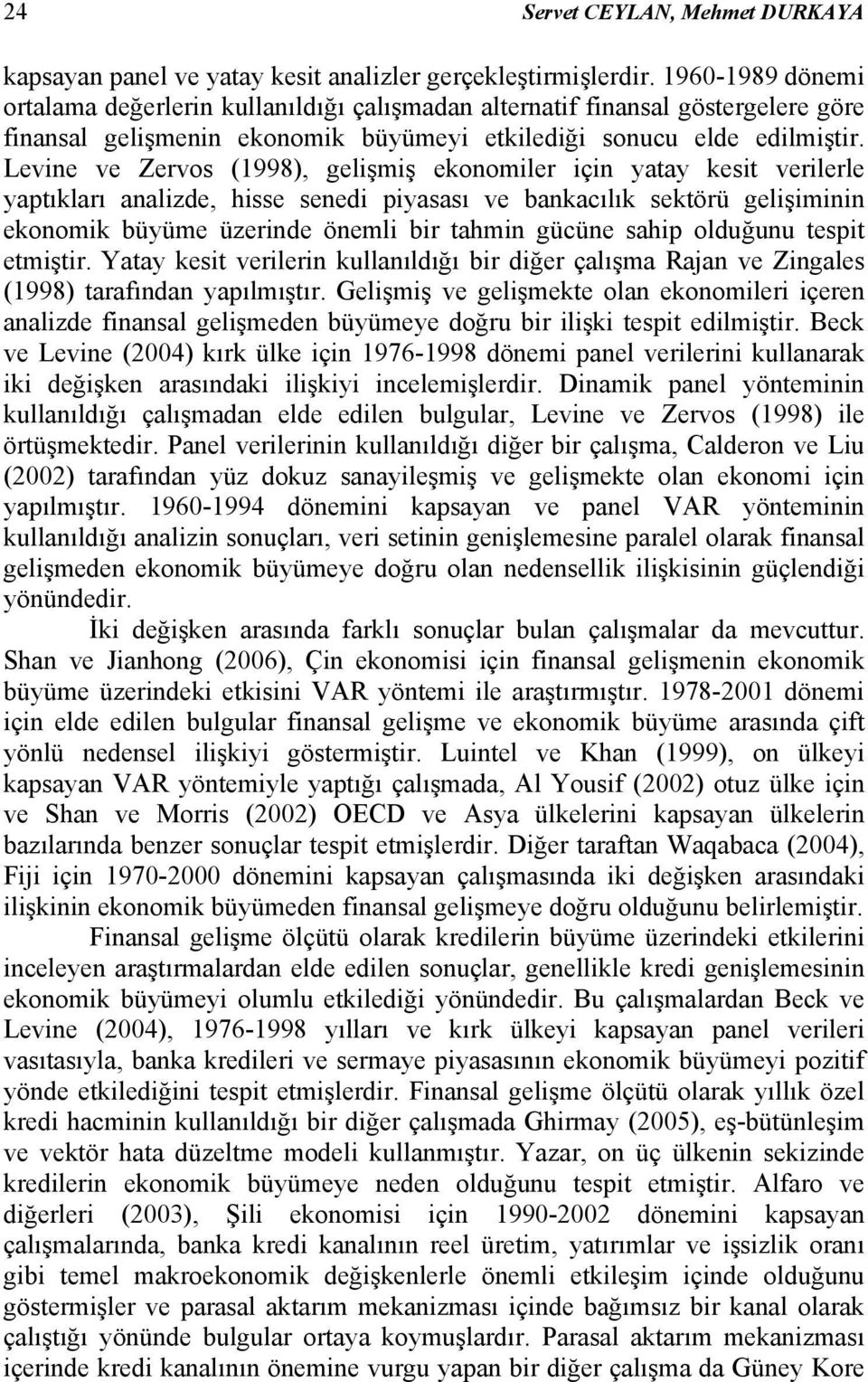 Levne ve Zervos (998), gelşmş ekonomler çn yaay kes verlerle yapıkları analzde, hsse sened pyasası ve bankacılık sekörü gelşmnn ekonomk büyüme üzernde öneml br ahmn gücüne sahp olduğunu esp emşr.