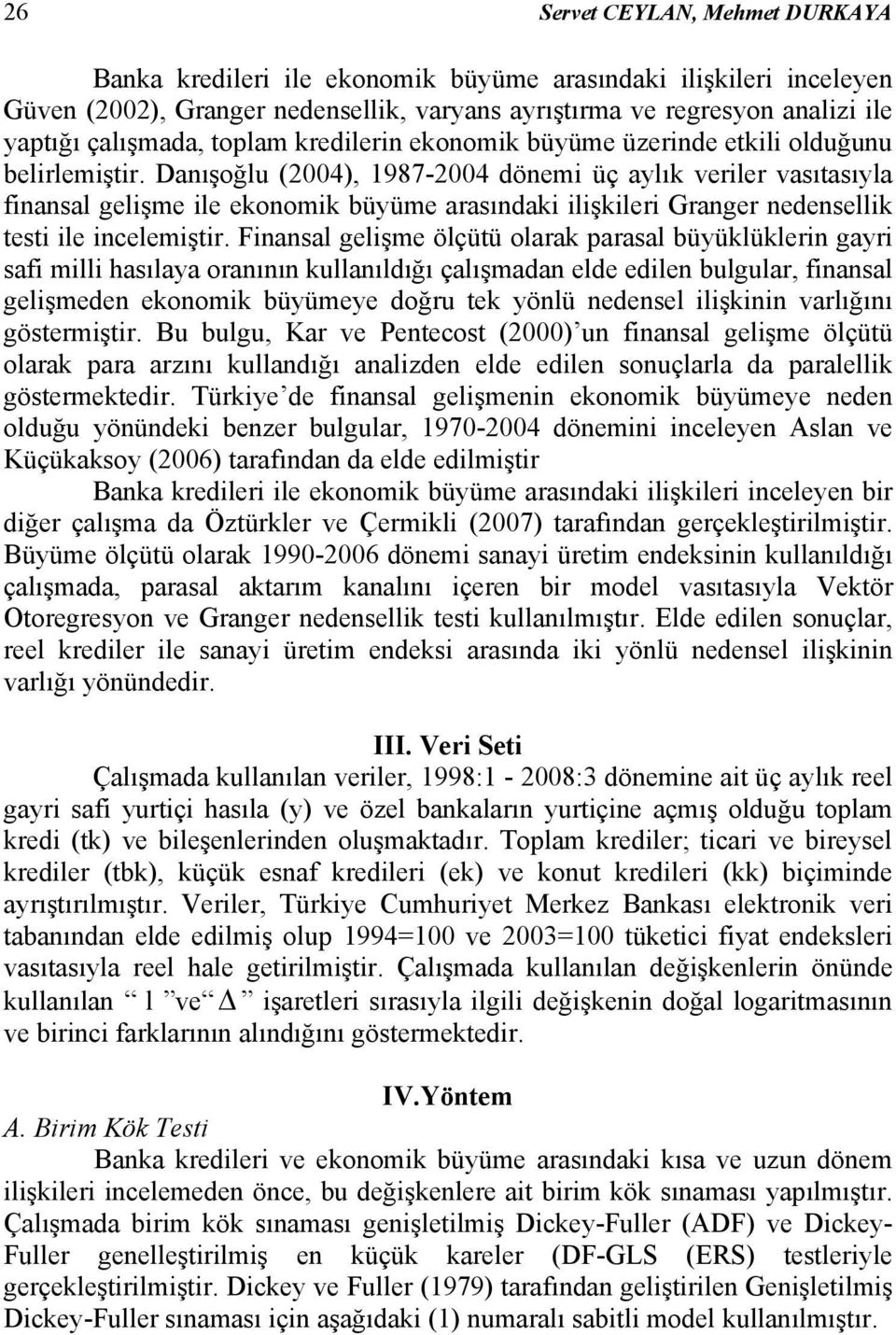 Fnansal gelşme ölçüü olarak parasal büyüklüklern gayr saf mll hasılaya oranının kullanıldığı çalışmadan elde edlen bulgular, fnansal gelşmeden ekonomk büyümeye doğru ek yönlü nedensel lşknn varlığını