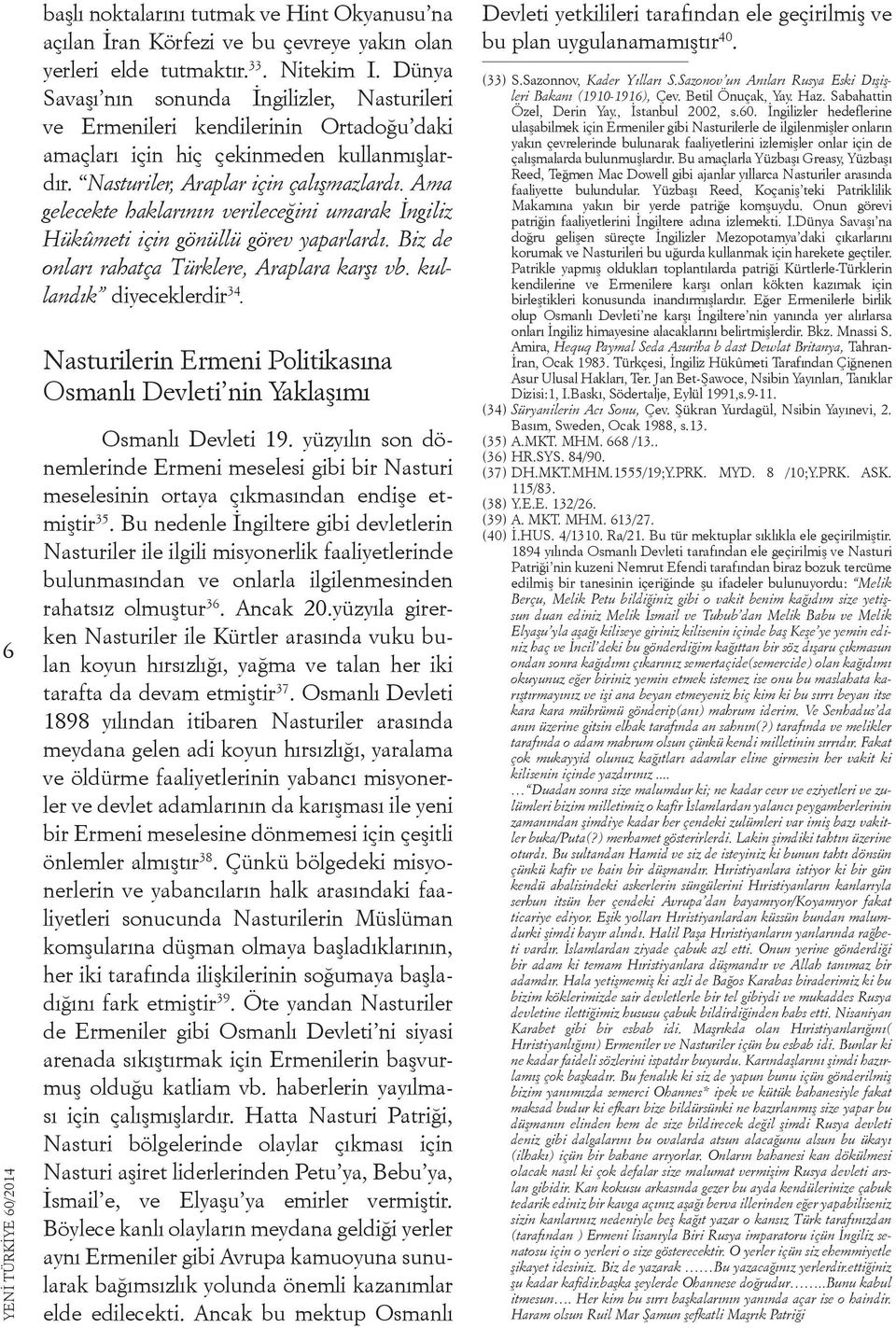 Ama gelecekte haklarının verileceğini umarak İngiliz Hükûmeti için gönüllü görev yaparlardı. Biz de onları rahatça Türklere, Araplara karşı vb. kullandık diyeceklerdir 34.