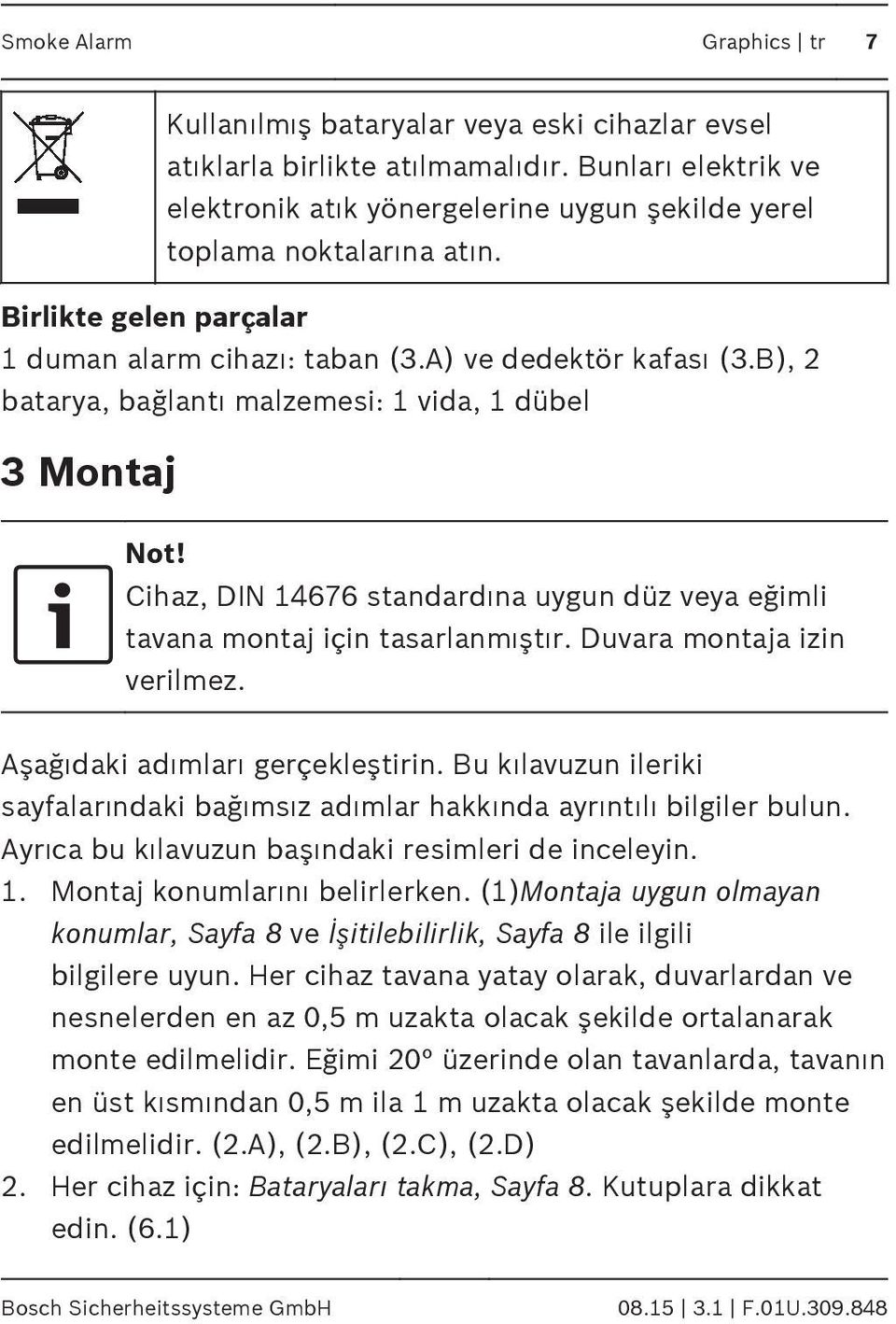 B), 2 batarya, bağlantı malzemesi: 1 vida, 1 dübel 3 Montaj Not! Cihaz, DIN 14676 standardına uygun düz veya eğimli tavana montaj için tasarlanmıştır. Duvara montaja izin verilmez.